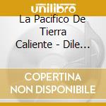 La Pacifico De Tierra Caliente - Dile La Verdad cd