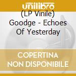 (LP Vinile) Goodge - Echoes Of Yesterday vinile