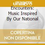 Encounters: Music Inspired By Our National cd