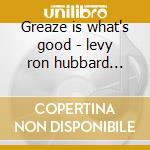 Greaze is what's good - levy ron hubbard freddie cd