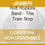 Holt Hopkins Band - This Train Stop cd