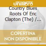 Country Blues Roots Of Eric Clapton (The) / Various cd musicale di Artisti Vari