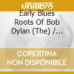 Early Blues Roots Of Bob Dylan (The) / Various cd musicale di Artisti Vari