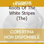 Roots Of The White Stripes (The) cd musicale di Artisti Vari