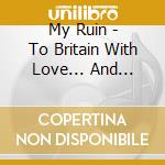 My Ruin - To Britain With Love... And Bruises cd
