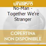 No-Man - Together We're Stranger cd musicale di Man No