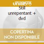 Still unrepentant + dvd cd
