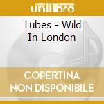 Tubes - Wild In London cd musicale di Tubes