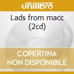 Lads from macc (2cd) cd musicale di Lads Macc