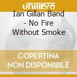Ian Gillan Band - No Fire Without Smoke cd musicale di Ian band Gillan