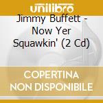 Jimmy Buffett - Now Yer Squawkin' (2 Cd) cd musicale di Jimmy Buffett