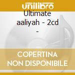 Ultimate aaliyah - 2cd - cd musicale di Aaliyah