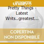 Pretty Things - Latest Writs..greatest Hits cd musicale di Pretty Things