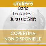 Ozric Tentacles - Jurassic Shift cd musicale di Tentacles Ozric
