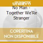 No Man - Together We'Re Stranger cd musicale
