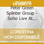 Peter Green Splinter Group - Soho Live At Ronnie Scott'S cd musicale