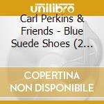 Carl Perkins & Friends - Blue Suede Shoes (2 Cd) cd musicale