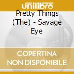 Pretty Things (The) - Savage Eye cd musicale