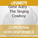 Gene Autry - The Singing Cowboy cd musicale di Gene Autry