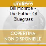 Bill Monroe - The Father Of Bluegrass cd musicale di Bill Monroe