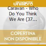 Caravan - Who Do You Think We Are (37 Cd) cd musicale