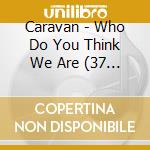 Caravan - Who Do You Think We Are (37 Cd) cd