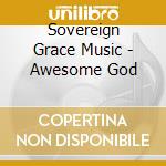 Sovereign Grace Music - Awesome God