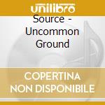 Source - Uncommon Ground cd musicale di Source