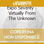 Expo Seventy - Virtually From The Unknown cd musicale di Expo Seventy
