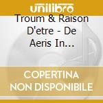 Troum & Raison D'etre - De Aeris In Sublunaria Influxu cd musicale di Troum & Raison D'etre