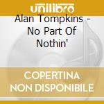 Alan Tompkins - No Part Of Nothin' cd
