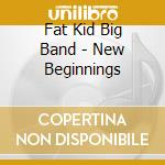 Fat Kid Big Band - New Beginnings cd musicale di Fat Kid Big Band