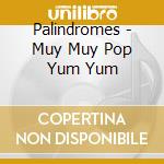 Palindromes - Muy Muy Pop Yum Yum cd musicale di Palindromes