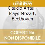 Claudio Arrau - Plays Mozart, Beethoven cd musicale di Claudio Arrau