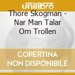Thore Skogman - Nar Man Talar Om Trollen cd musicale di Thore Skogman