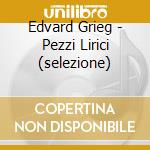 Edvard Grieg - Pezzi Lirici (selezione) cd musicale di Edvard Grieg