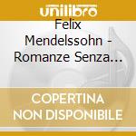 Felix Mendelssohn - Romanze Senza Parole Nn. 1>3, 6>8, 10>12, 14, 17, 18, 20, 22, 25, 27, 29, 30, 34 cd