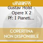 Gustav Holst - Opere X 2 Pf: I Pianeti Op.32, Ballettoda 'the Perfect Fool' Op.39 cd