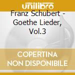 Franz Schubert - Goethe Lieder, Vol.3 cd musicale di SCHUBERT