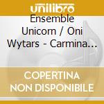 Ensemble Unicorn / Oni Wytars - Carmina Burana cd musicale di ARTISTI VARI