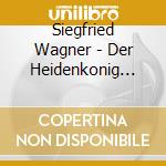 Siegfried Wagner - Der Heidenkonig Op.9 (3 Cd) cd