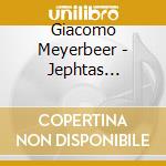 Giacomo Meyerbeer - Jephtas Gelubde (2 Cd) cd musicale