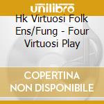 Hk Virtuosi Folk Ens/Fung - Four Virtuosi Play cd musicale di Hk Virtuosi Folk Ens/Fung
