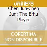 Chen Jun-Chen Jun: The Erhu Player cd