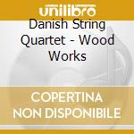 Danish String Quartet - Wood Works cd musicale