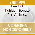 Friedrich Kuhlau - Sonate Per Violino (integrale), Vol.1: Sonata Op.64, 3 Sonate Op.79 cd