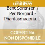 Bent Sorensen / Per Norgard - Phantasmagoria Per Trio Con Pianoforte cd musicale di Sorensen Bent / Norgard Per
