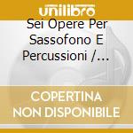 Sei Opere Per Sassofono E Percussioni / Various cd musicale