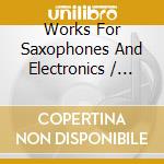 Works For Saxophones And Electronics / Various cd