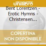 Bent Lorentzen - Erotic Hymns - Christensen Jens E. Org/morten Frank Larsen, Baritono, Joanna Stroz, Percussioni cd musicale di Bent Lorentzen